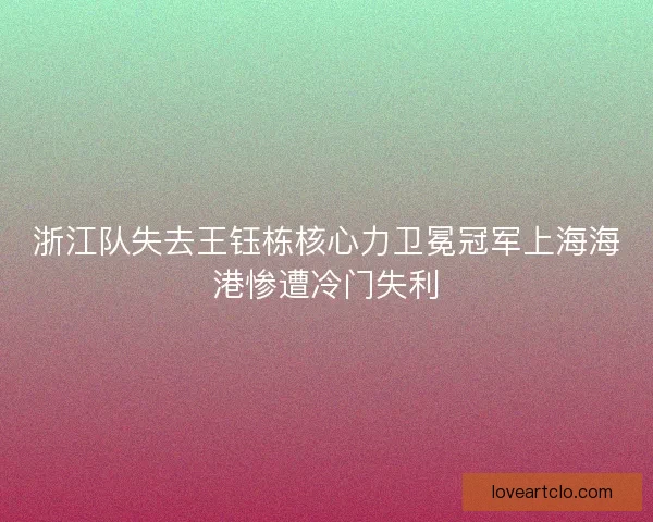 浙江队失去王钰栋核心力卫冕冠军上海海港惨遭冷门失利 浙江队失去王钰栋核心力卫冕冠军上海海港惨遭冷门失利
