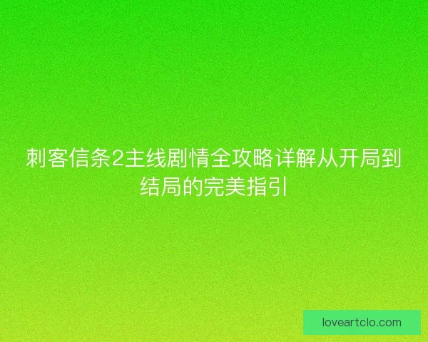 刺客信条2主线剧情全攻略详解从开局到结局的完美指引