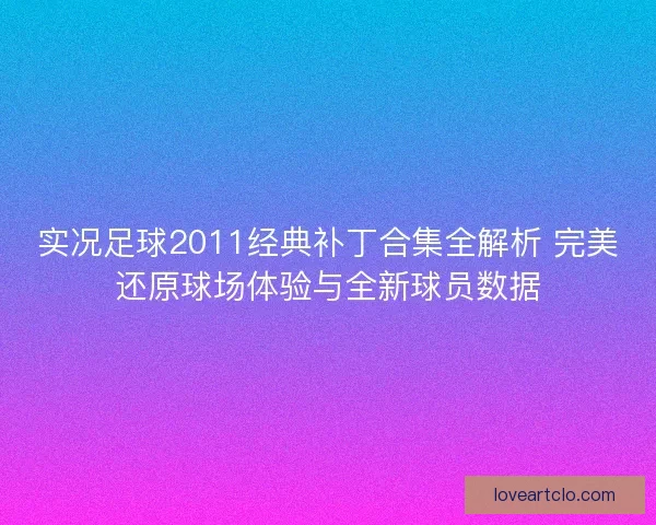 实况足球2011经典补丁合集全解析 完美还原球场体验与全新球员数据