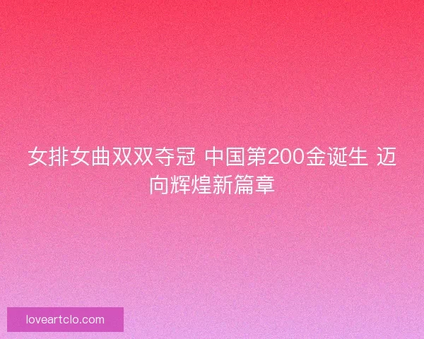 女排女曲双双夺冠 中国第200金诞生 迈向辉煌新篇章