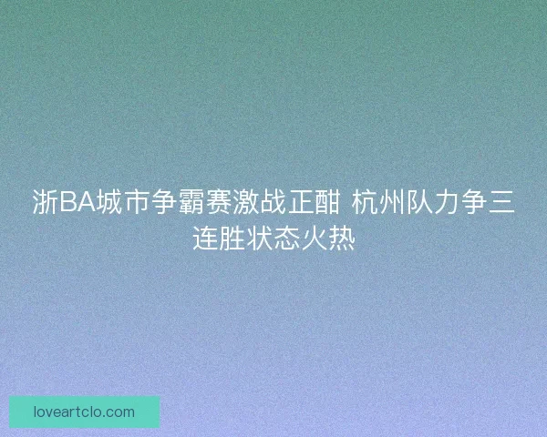 浙BA城市争霸赛激战正酣 杭州队力争三连胜状态火热