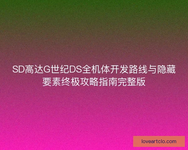 SD高达G世纪DS全机体开发路线与隐藏要素终极攻略指南完整版 SD高达G世纪DS全机体开发路线与隐藏要素终极攻略指南完整版