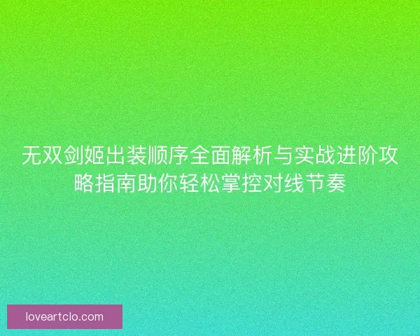 无双剑姬出装顺序全面解析与实战进阶攻略指南助你轻松掌控对线节奏 无双剑姬出装顺序全面解析与实战进阶攻略指南助你轻松掌控对线节奏