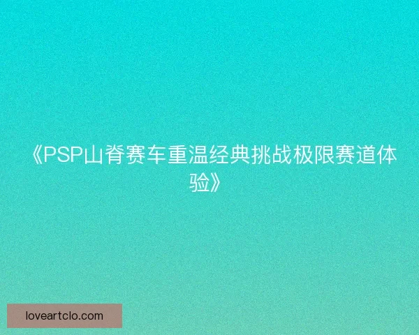 《PSP山脊赛车重温经典挑战极限赛道体验》