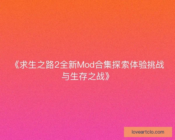 《求生之路2全新Mod合集探索体验挑战与生存之战》 《求生之路2全新Mod合集探索体验挑战与生存之战》