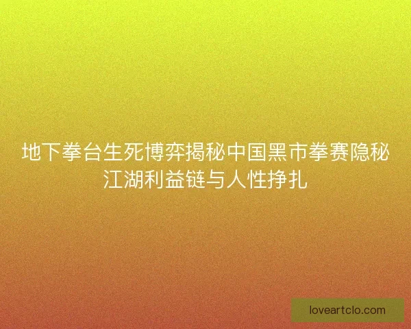 地下拳台生死博弈揭秘中国黑市拳赛隐秘江湖利益链与人性挣扎